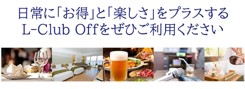 日常に「お得」と「楽しさ」をプラスする。L-Club Offをぜひご利用ください